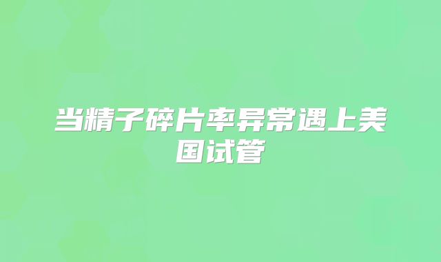 当精子碎片率异常遇上美国试管