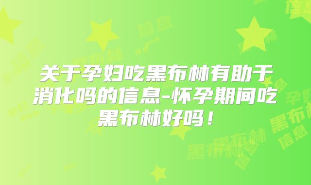 关于孕妇吃黑布林有助于消化吗的信息-怀孕期间吃黑布林好吗!