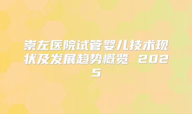 崇左医院试管婴儿技术现状及发展趋势概览 2025