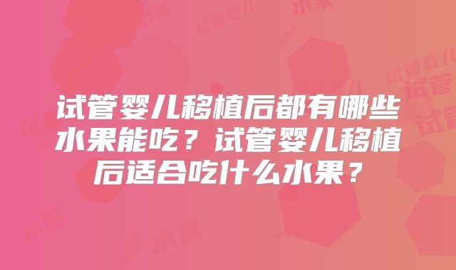 试管婴儿移植后都有哪些水果能吃？试管婴儿移植后适合吃什么水果？