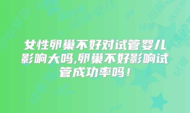 女性卵巢不好对试管婴儿影响大吗,卵巢不好影响试管成功率吗!