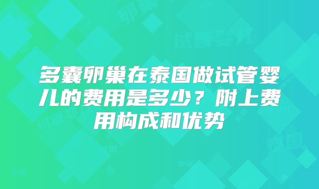 多囊卵巢在泰国做试管婴儿的费用是多少？附上费用构成和优势