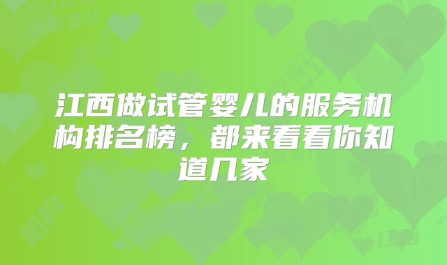 江西做试管婴儿的服务机构排名榜，都来看看你知道几家