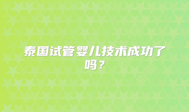 泰国试管婴儿技术成功了吗？