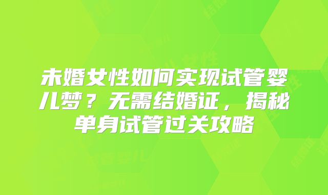 未婚女性如何实现试管婴儿梦？无需结婚证，揭秘单身试管过关攻略