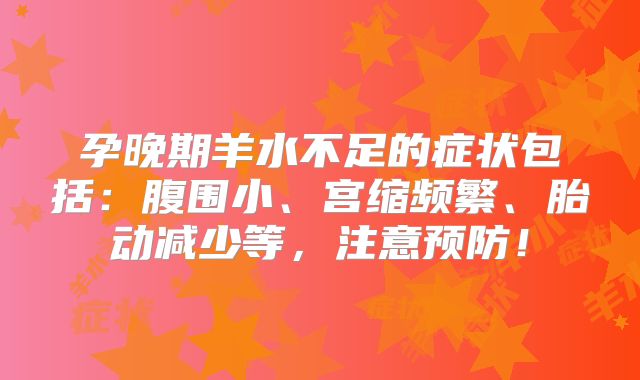 孕晚期羊水不足的症状包括：腹围小、宫缩频繁、胎动减少等，注意预防！