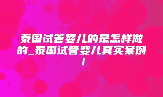 泰国试管婴儿的是怎样做的_泰国试管婴儿真实案例！