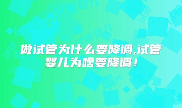 做试管为什么要降调,试管婴儿为啥要降调！