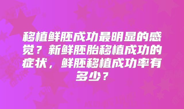 移植鲜胚成功最明显的感觉?新鲜胚胎移植成功的症状,鲜胚移植成功率有多少?