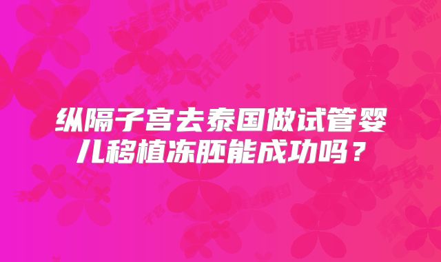 纵隔子宫去泰国做试管婴儿移植冻胚能成功吗？
