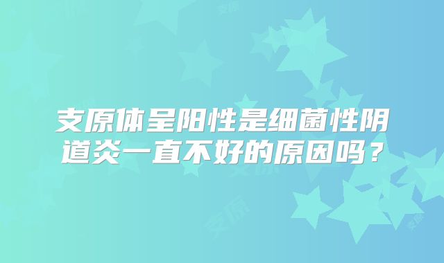 支原体呈阳性是细菌性阴道炎一直不好的原因吗？