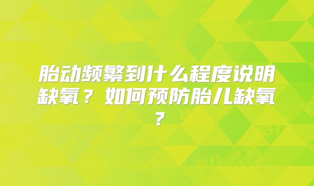 胎动频繁到什么程度说明缺氧？如何预防胎儿缺氧？