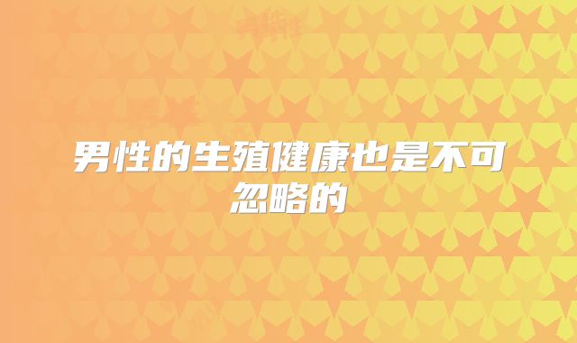 男性的生殖健康也是不可忽略的