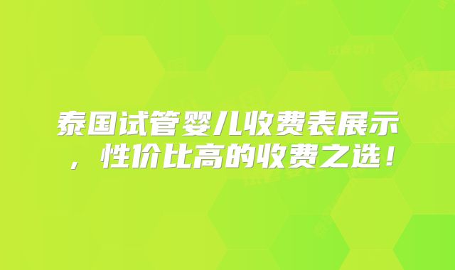 泰国试管婴儿收费表展示,性价比高的收费之选!