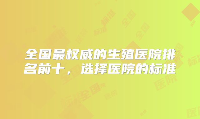 全国最权威的生殖医院排名前十，选择医院的标准