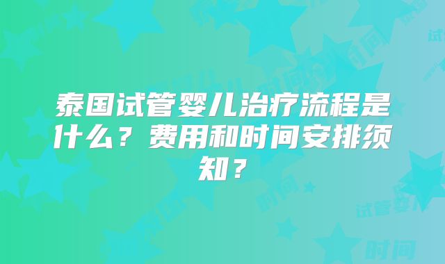 泰国试管婴儿治疗流程是什么？费用和时间安排须知？