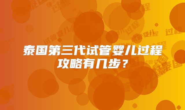 泰国第三代试管婴儿过程攻略有几步？