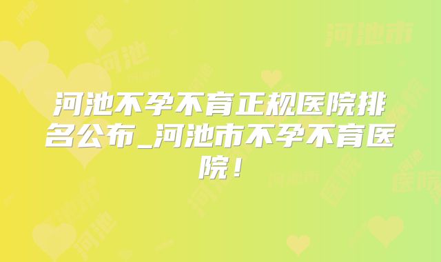 河池不孕不育正规医院排名公布_河池市不孕不育医院！