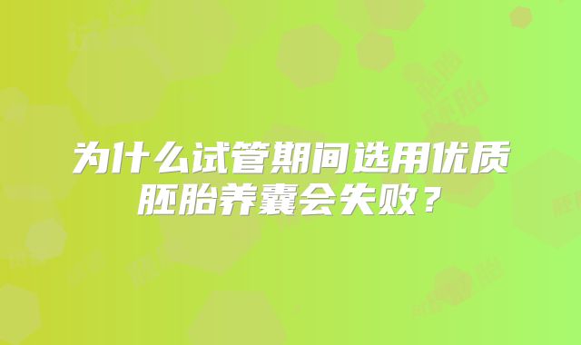 为什么试管期间选用优质胚胎养囊会失败？