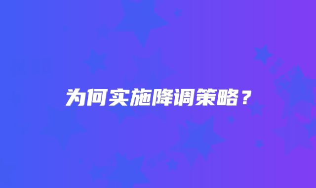 为何实施降调策略?