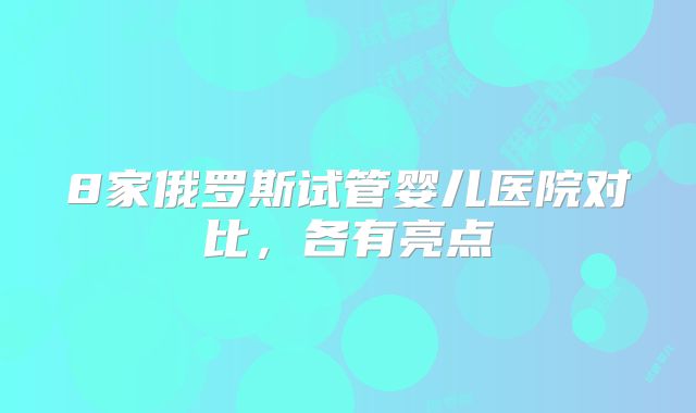 8家俄罗斯试管婴儿医院对比,各有亮点