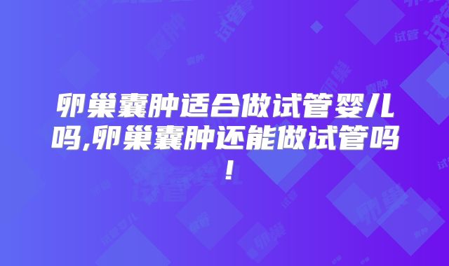 卵巢囊肿适合做试管婴儿吗,卵巢囊肿还能做试管吗！