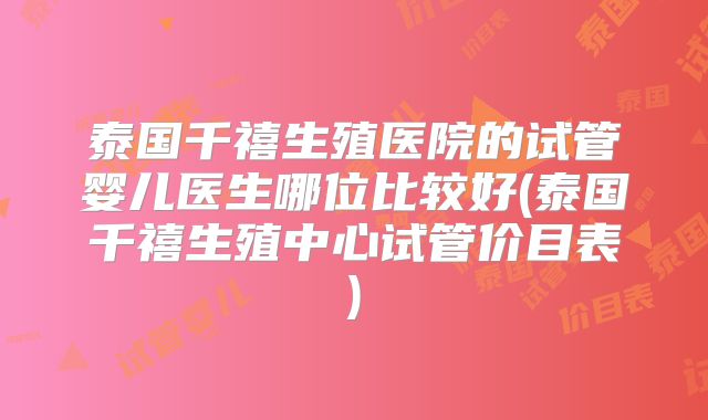 泰国千禧生殖医院的试管婴儿医生哪位比较好(泰国千禧生殖中心试管价目表)