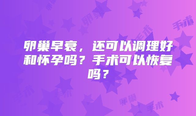 卵巢早衰，还可以调理好和怀孕吗？手术可以恢复吗？