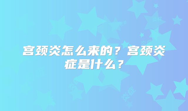 宫颈炎怎么来的？宫颈炎症是什么？