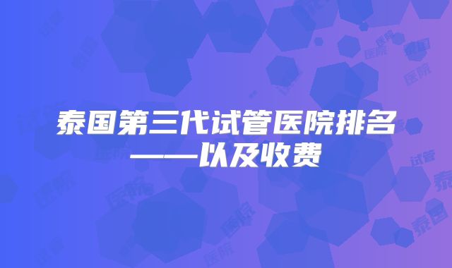 泰国第三代试管医院排名——以及收费
