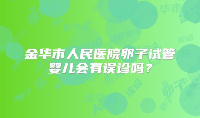 金华市人民医院卵子试管婴儿会有误诊吗?