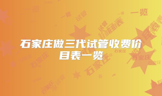 石家庄做三代试管收费价目表一览