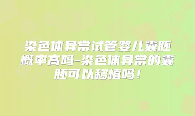 染色体异常试管婴儿囊胚概率高吗-染色体异常的囊胚可以移植吗!