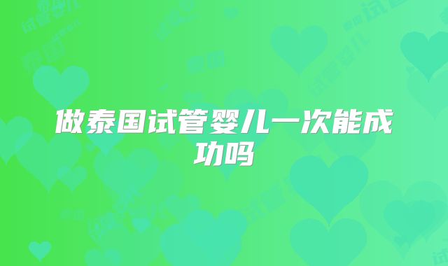 做泰国试管婴儿一次能成功吗