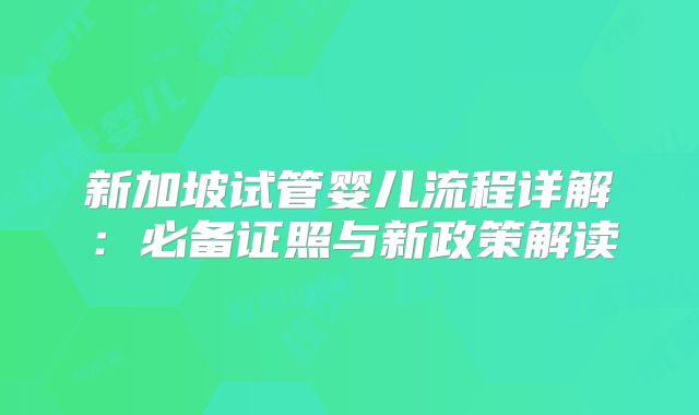 新加坡试管婴儿流程详解:必备证照与新政策解读