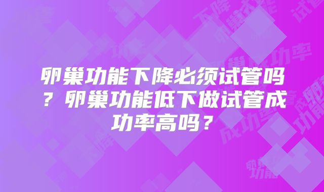 卵巢功能下降必须试管吗？卵巢功能低下做试管成功率高吗？