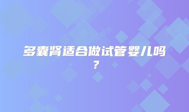 多囊肾适合做试管婴儿吗?