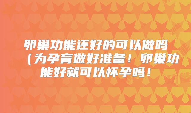 卵巢功能还好的可以做吗（为孕育做好准备！卵巢功能好就可以怀孕吗！