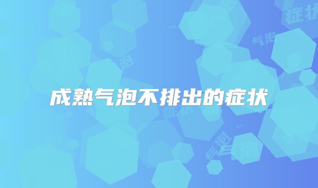 成熟气泡不排出的症状