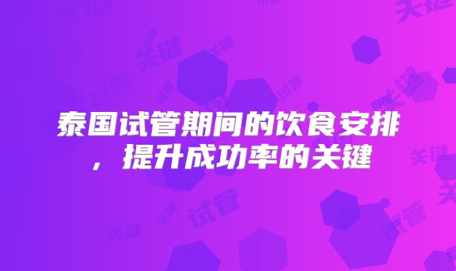 泰国试管期间的饮食安排，提升成功率的关键