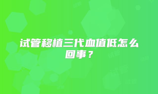 试管移植三代血值低怎么回事？