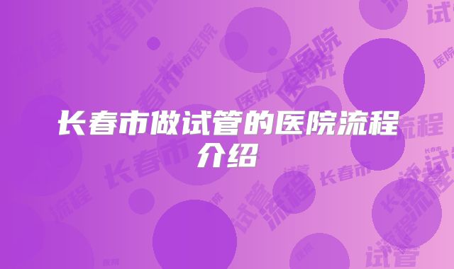 长春市做试管的医院流程介绍