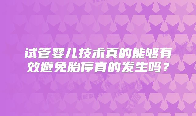 试管婴儿技术真的能够有效避免胎停育的发生吗?