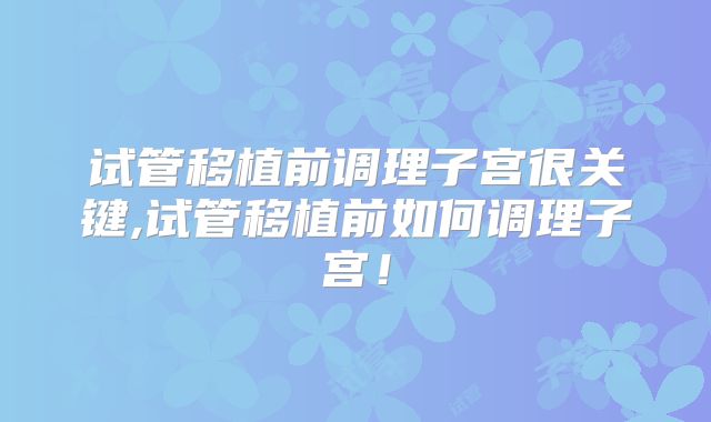 试管移植前调理子宫很关键,试管移植前如何调理子宫！