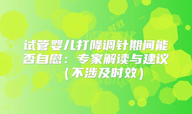 试管婴儿打降调针期间能否自慰：专家解读与建议（不涉及时效）