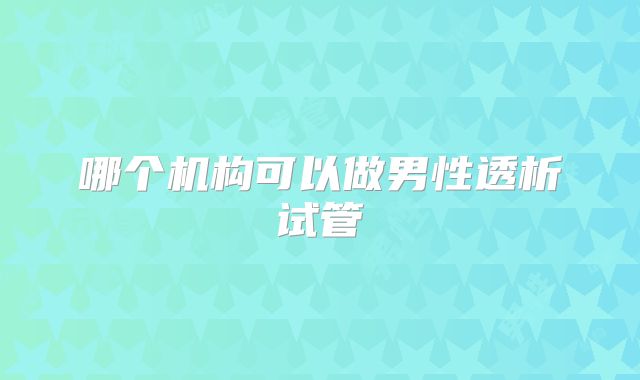 哪个机构可以做男性透析试管