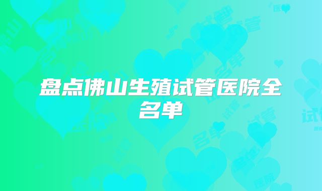 盘点佛山生殖试管医院全名单