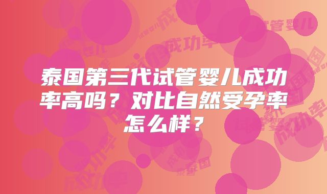 泰国第三代试管婴儿成功率高吗？对比自然受孕率怎么样？