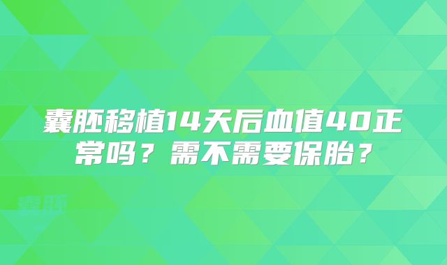 囊胚移植14天后血值40正常吗？需不需要保胎？