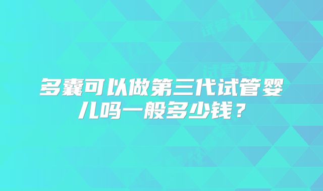 多囊可以做第三代试管婴儿吗一般多少钱?